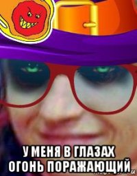  у меня в глазах огонь поражающий