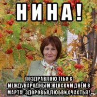 н и н а ! поздравляю тебя с международным женским днём 8 марта! здоровья,любви,счастья !