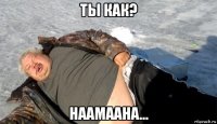 ты как? наамаана...