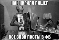 как кирилл пишет все свои посты в фб