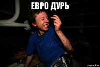 евро дурь 