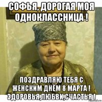 софья, дорогая моя одноклассница ! поздравляю тебя с женским днём 8 марта ! здоровья,любви,счастья !