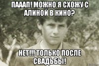 пааап! можно я схожу с алиной в кино? нет!!! только после свадьбы!