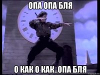 опа опа бля о как о как..опа бля