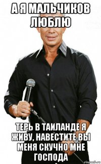 а я мальчиков люблю терь в таиланде я живу, навестите вы меня скучно мне господа