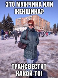 это мужчина или женщина? трансвестит какой-то!