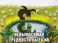  невыносимая трудность быть иа