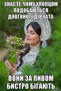 знаєте, чому хлопцям подобаються довгоногі дівчата вони за пивом бистро бігають