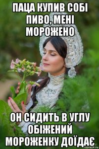 паца купив собі пиво, мені морожено он сидить в углу обіжений мороженку доїдає