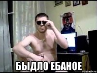  быдло ебаное