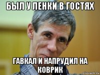 был у ленки в гостях гавкал и напрудил на коврик