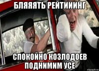 бляяять рейтииинг спокойно козлодоев поднимим усе
