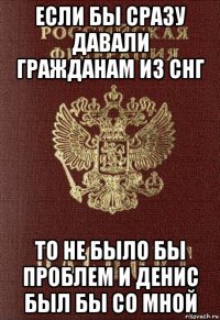 если бы сразу давали гражданам из снг то не было бы проблем и денис был бы со мной