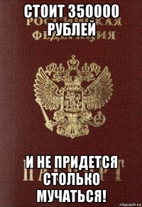 стоит 350000 рублей и не придется столько мучаться!