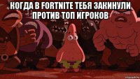 когда в fortnite тебя закинули против топ игроков 