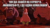 когда зашёл на сервер в майнкрафте, где одни алмазники 