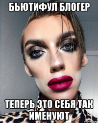 бьютифул блогер теперь это себя так именуют