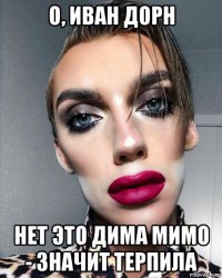 о, иван дорн нет это дима мимо - значит терпила