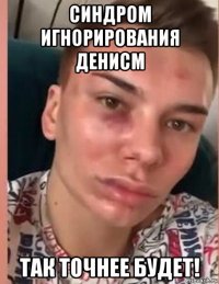синдром игнорирования денисм так точнее будет!
