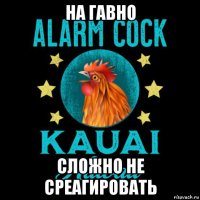 на гавно сложно не среагировать