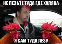 не лезьте туда где халява я сам туда лезу