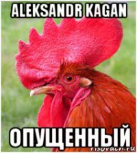 aleksandr kagan опущенный