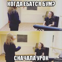 когда ебатся бум? сначала урок
