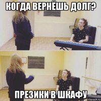 когда вернёшь долг? презики в шкафу