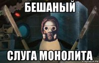 бешаный слуга монолита