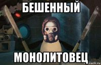 бешенный монолитовец