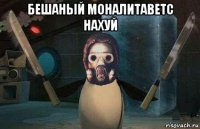 бешаный моналитаветс нахуй 