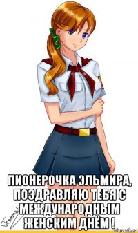  пионерочка эльмира, поздравляю тебя с международным женским днём !
