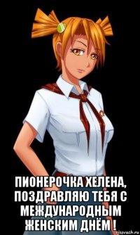  пионерочка хелена, поздравляю тебя с международным женским днём !