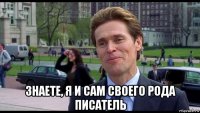  знаете, я и сам своего рода писатель