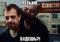 третьим... будешь?!