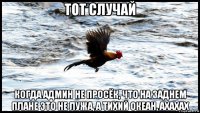 тот случай когда админ не просёк, что на заднем плане это не лужа, а тихий океан, ахахах