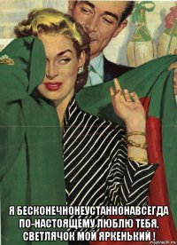  я бесконечнонеустаннонавсегда по-настоящему люблю тебя, светлячок мой яркенький !
