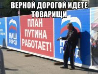верной дорогой идете товарищи 