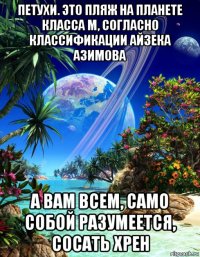 петухи. это пляж на планете класса m, согласно классификации айзека азимова а вам всем, само собой разумеется, сосать хрен