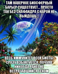 там наверное биосферный барьер существует... просто так без скафандра с карой не выйдешь... весь иммунитет всей биоты сразу взбунтуется, почуяв никогда ранее не встрачавшийся геном