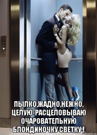  пылко,жадно,нежно, целую-расцеловываю очаровательную блондиночку светку !