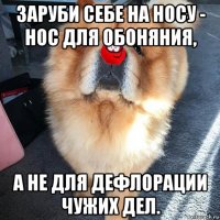 заруби себе на носу - нос для обоняния, а не для дефлорации чужих дел.