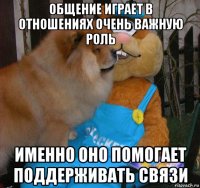 общение играет в отношениях очень важную роль именно оно помогает поддерживать связи