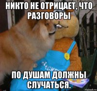никто не отрицает, что разговоры по душам должны случаться.
