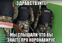 здравствуйте мы слышали что вы знаете про коронавирус