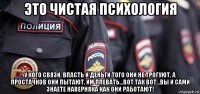это чистая психология у кого связи, власть и деньги того они не трогуют, а простачков они пытают, им плевать...вот так вот...вы и сами знаете наверняка как они работают!
