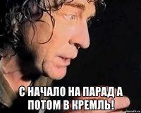  с начало на парад а потом в кремль!