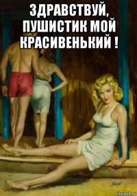 здравствуй, пушистик мой красивенький ! 