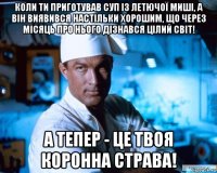 коли ти приготував суп із летючої миші, а він виявився настільки хорошим, що через місяць про нього дізнався цілий світ! а тепер - це твоя коронна страва!
