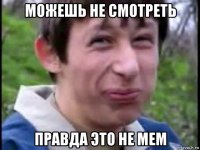 можешь не смотреть правда это не мем